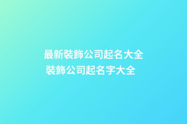 最新裝飾公司起名大全 裝飾公司起名字大全-第1張-公司起名-玄機派